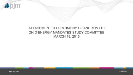 PJM©2015 ATTACHMENT TO TESTIMONY OF ANDREW OTT OHIO ENERGY MANDATES STUDY COMMITTEE MARCH 18, 2015 www.pjm.com.