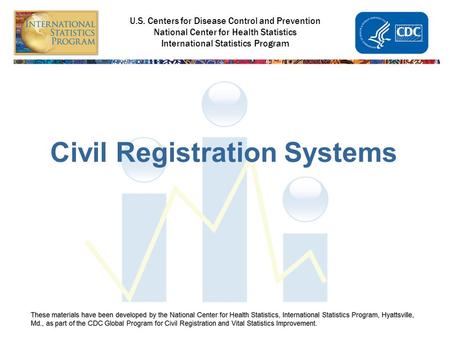 U.S. Centers for Disease Control and Prevention National Center for Health Statistics International Statistics Program Civil Registration Systems.