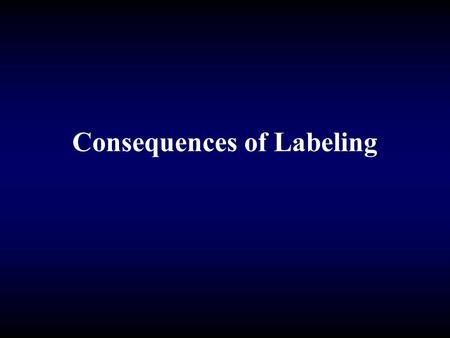 Consequences of Labeling. The Consequences of Labeling Affects one’s master status Affects one’s self-image Affects one’s life chances.