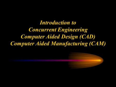 Ken Youssefi Mechanical Engineering department 1 Introduction to Concurrent Engineering Computer Aided Design (CAD) Computer Aided Manufacturing (CAM)