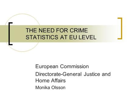 THE NEED FOR CRIME STATISTICS AT EU LEVEL European Commission Directorate-General Justice and Home Affairs Monika Olsson.