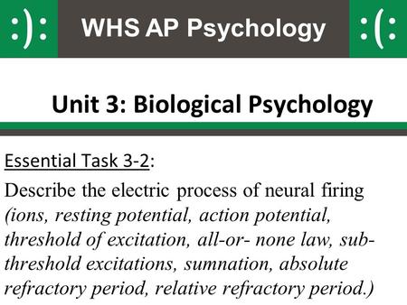 WHS AP Psychology Unit 3: Biological Psychology Essential Task 3-2: Describe the electric process of neural firing (ions, resting potential, action potential,