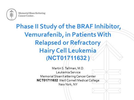 Phase II Study of the BRAF Inhibitor, Vemurafenib, in Patients With Relapsed or Refractory Hairy Cell Leukemia ( NCT01711632 ) Martin S. Tallman, M.D.