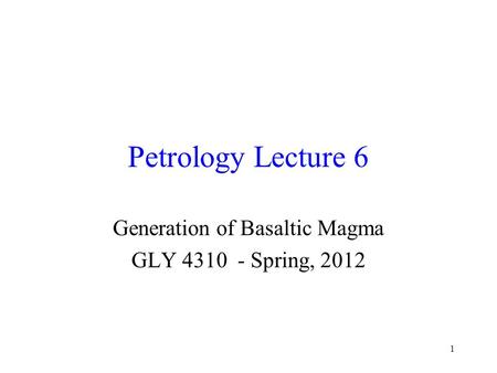 1 Petrology Lecture 6 Generation of Basaltic Magma GLY 4310 - Spring, 2012.