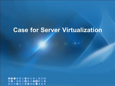 Case for Server Virtualization. Content Why virtualize? Business value of virtualization Virtualization technologies & Hyper-V overview Management and.
