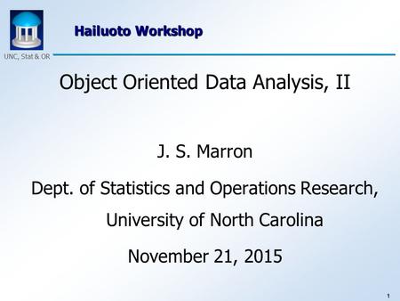 1 UNC, Stat & OR Hailuoto Workshop Object Oriented Data Analysis, II J. S. Marron Dept. of Statistics and Operations Research, University of North Carolina.