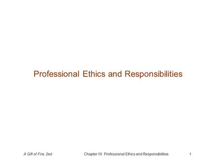 A Gift of Fire, 2edChapter 10: Professional Ethics and Responsibilities1 Professional Ethics and Responsibilities.