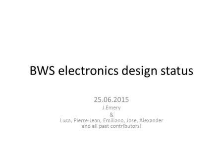 BWS electronics design status 25.06.2015 J.Emery & Luca, Pierre-Jean, Emiliano, Jose, Alexander and all past contributors!