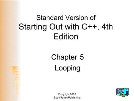 Copyright 2003 Scott/Jones Publishing Standard Version of Starting Out with C++, 4th Edition Chapter 5 Looping.
