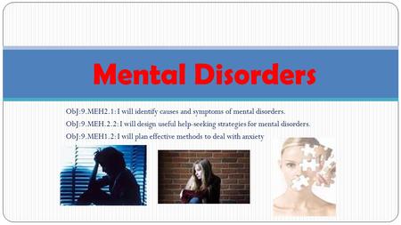 Mental Disorders ObJ:9.MEH2.1: I will identify causes and symptoms of mental disorders. ObJ:9.MEH.2.2: I will design useful help-seeking strategies for.