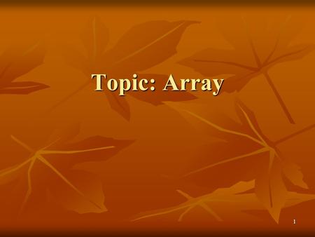 1 Topic: Array Topic: Array. 2 Arrays Arrays In this chapter, we will : Learn about arrays Learn about arrays Explore how to declare and manipulate data.