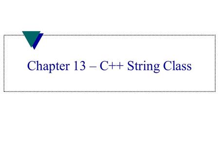 Chapter 13 – C++ String Class. String objects u Do not need to specify size of string object –C++ keeps track of size of text –C++ expands memory region.