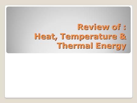 Review of : Heat, Temperature & Thermal Energy