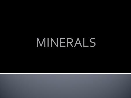 MINERALS. Minerals must have four characteristics: ▪ it must be inorganic—not made of or by living things; ▪ it must occur naturally—it cannot be man-made;