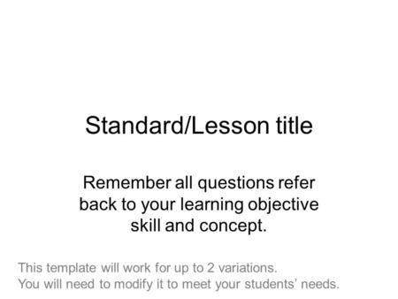 Standard/Lesson title Remember all questions refer back to your learning objective skill and concept. This template will work for up to 2 variations. You.