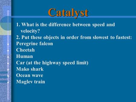 Catalyst 1. What is the difference between speed and velocity? 2. Put these objects in order from slowest to fastest: ● Peregrine falcon ● Cheetah ● Human.