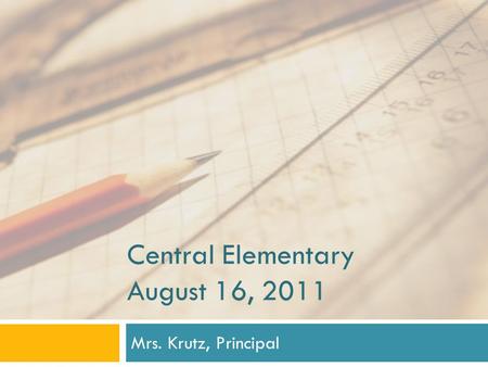 Central Elementary August 16, 2011 Mrs. Krutz, Principal.