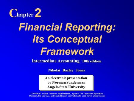 Financial Reporting: Its Conceptual Framework C hapter 2 An electronic presentation by Norman Sunderman Angelo State University An electronic presentation.
