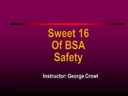 GRADUATE U U S S A A I I R R F F O O R R C C E E W W E E A A P P O O N N S S S S C C H H O O O O L L Instructor: George Crowl Sweet 16 Of BSA Safety.