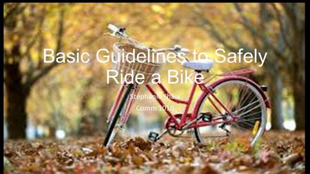 Basic Guidelines to Safely Ride a Bike Stephanie Shaw Comm 1010.
