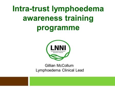 Intra-trust lymphoedema awareness training programme Gillian McCollum Lymphoedema Clinical Lead.
