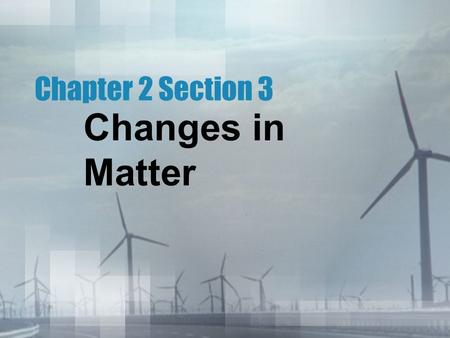 Changes in Matter Chapter 2 Section 3. Physical Properties Any such characteristic of a material that you can observe without changing the substance that.
