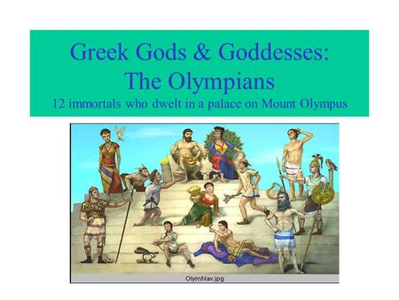 Greek Gods & Goddesses: The Olympians 12 immortals who dwelt in a palace on Mount Olympus.