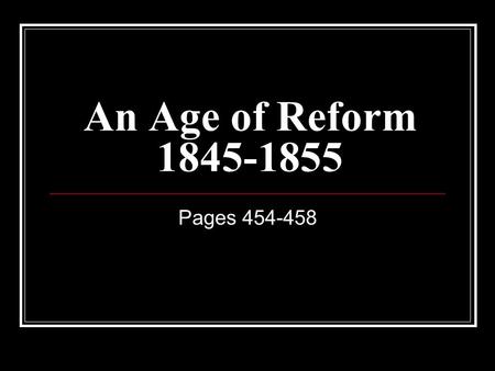 An Age of Reform 1845-1855 Pages 454-458. A Time of Change - Reform During the first half of the 1800s there was fast growth in the United States. America’s.