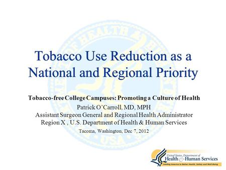 Tobacco Use Reduction as a National and Regional Priority Tobacco-free College Campuses: Promoting a Culture of Health Patrick O’Carroll, MD, MPH Assistant.