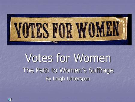 Votes for Women The Path to Women’s Suffrage By Leigh Unterspan.