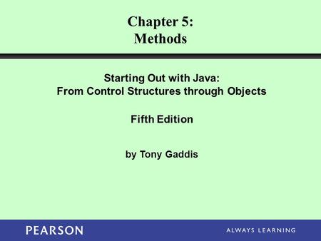 Starting Out with Java: From Control Structures through Objects Fifth Edition by Tony Gaddis Chapter 5: Methods.