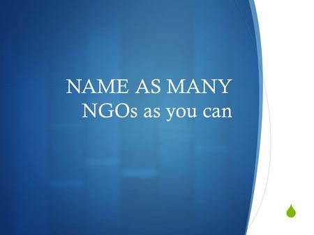  NAME AS MANY NGOs as you can. Non-Governmental Organisation.