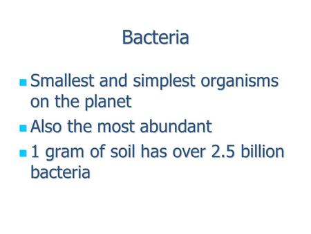 Bacteria Smallest and simplest organisms on the planet Smallest and simplest organisms on the planet Also the most abundant Also the most abundant 1 gram.