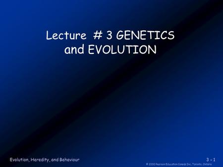 3 - 1 © 2000 Pearson Education Canada Inc.,Toronto, Ontario Evolution, Heredity, and Behaviour Lecture # 3 GENETICS and EVOLUTION.