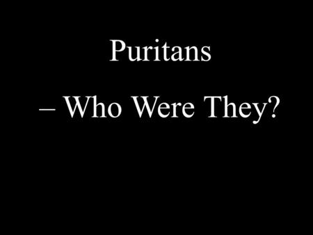 Puritans – Who Were They?. Came to North America as a business venture The everyday world and the spiritual world were closely intertwined. Puritan =