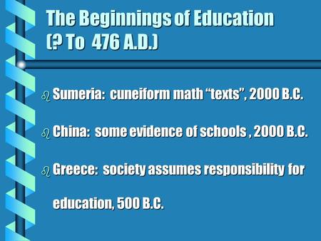 The Beginnings of Education (? To 476 A.D.) b Sumeria: cuneiform math “texts”, 2000 B.C. b China: some evidence of schools, 2000 B.C. b Greece: society.