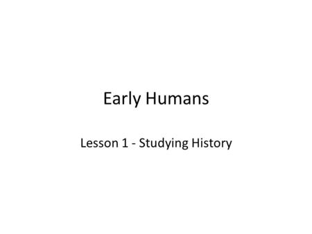 Early Humans Lesson 1 - Studying History. North Carolina Essential Standard Standard- (6.H.1) –Use Historical Thinking to understand the emergence, expansion.
