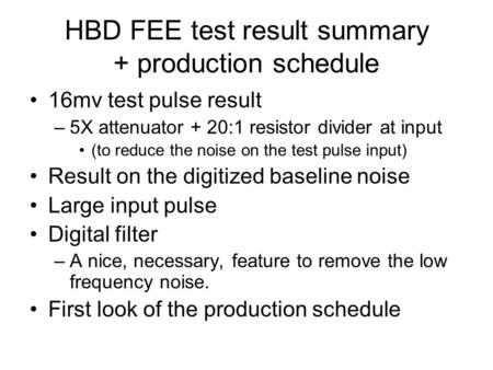 HBD FEE test result summary + production schedule 16mv test pulse result –5X attenuator + 20:1 resistor divider at input (to reduce the noise on the test.