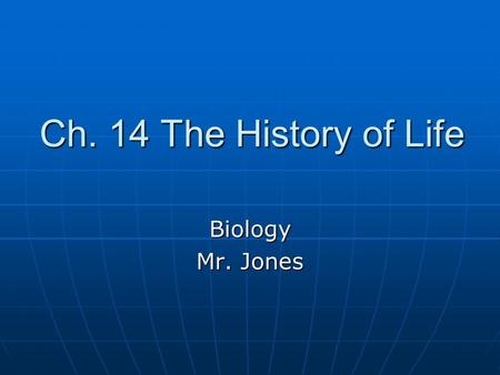 Ch. 14 The History of Life Biology Mr. Jones. History of the Earth Formed 4.6 billion year ago Started as hot ball of rock Earth cooled 4.4 bya First.