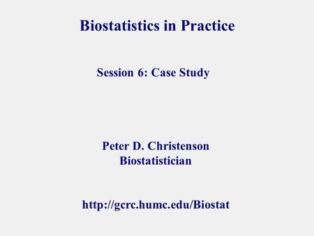 Biostatistics in Practice Peter D. Christenson Biostatistician  Session 6: Case Study.