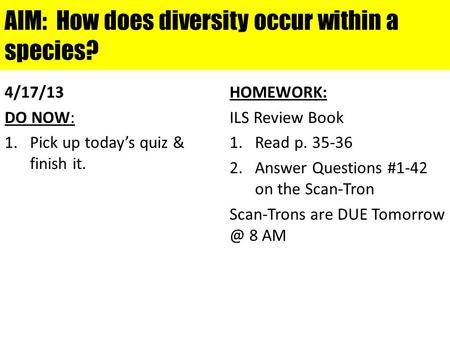 AIM: How does diversity occur within a species? 4/17/13 DO NOW: 1.Pick up today’s quiz & finish it. HOMEWORK: ILS Review Book 1.Read p. 35-36 2.Answer.