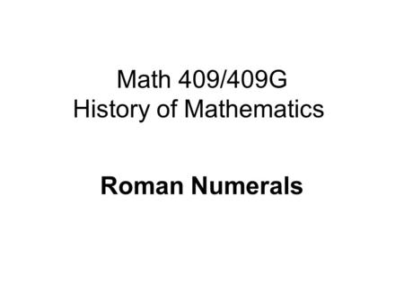 Math 409/409G History of Mathematics Roman Numerals.