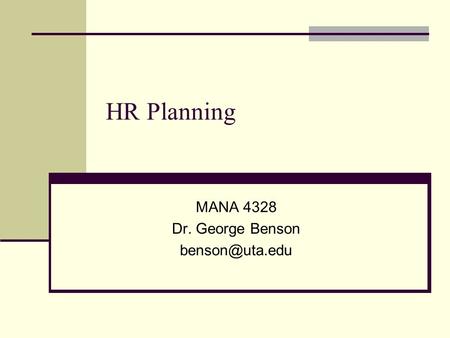 MANA 4328 Dr. George Benson benson@uta.edu HR Planning MANA 4328 Dr. George Benson benson@uta.edu 1.