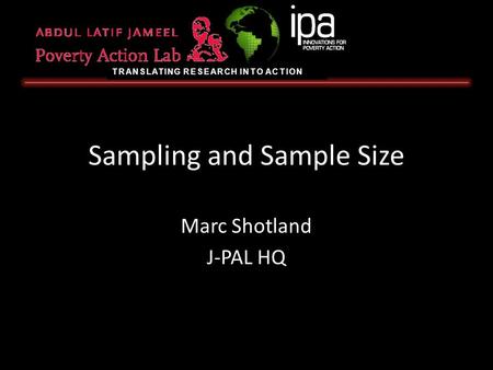 TRANSLATING RESEARCH INTO ACTION Sampling and Sample Size Marc Shotland J-PAL HQ.