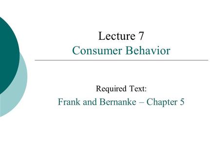 Lecture 7 Consumer Behavior Required Text: Frank and Bernanke – Chapter 5.