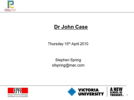 1 Dr John Case Thursday 15 th April 2010 Stephen Spring