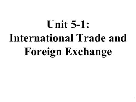 Unit 5-1: International Trade and Foreign Exchange 1.