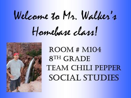 Welcome to Mr. Walker’s Homebase class! Room # M104 8 th Grade Team Chili Pepper Social Studies.