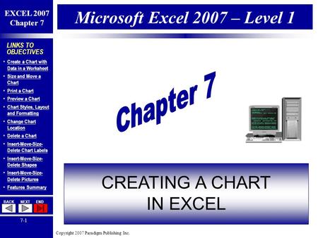 Copyright 2007 Paradigm Publishing Inc. EXCEL 2007 Chapter 7 BACKNEXTEND 7-1 LINKS TO OBJECTIVES Create a Chart with Data in a Worksheet Create a Chart.