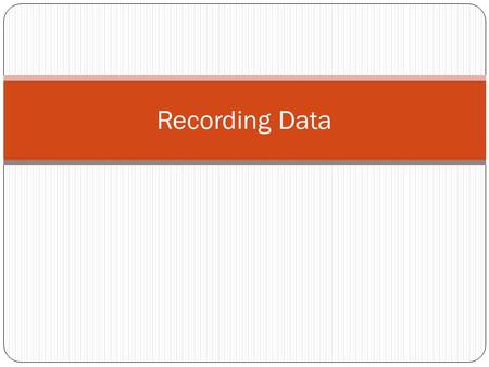 Recording Data. Record Data Record Data in a Table or Chart. Make sure to have as much information as possible Record Everything that you do.